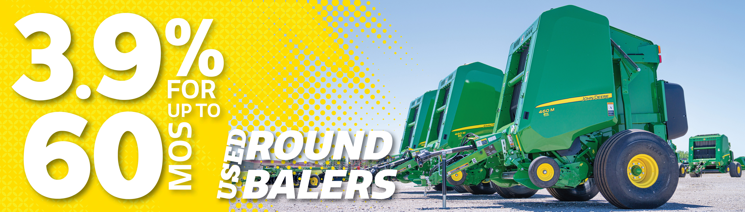 Right now get 3.9% for up to 60 mos on Used Round Balers
